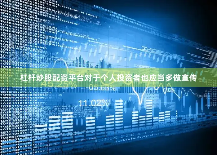 杠杆炒股配资平台对于个人投资者也应当多做宣传