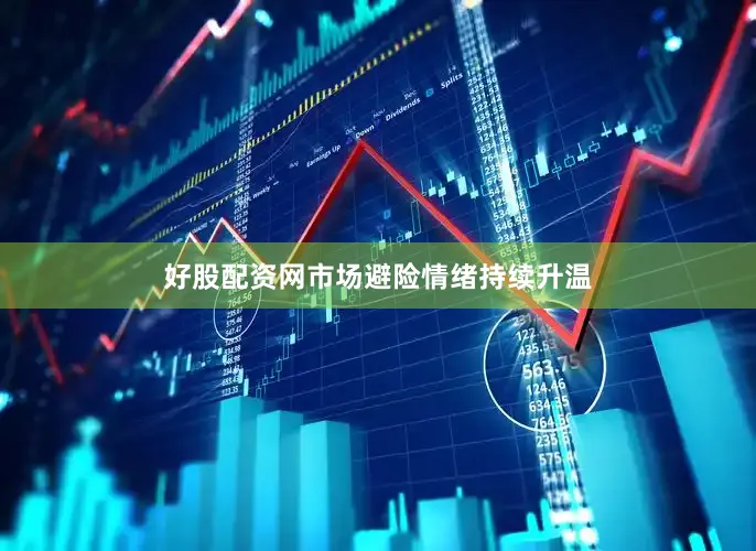 好股配资网市场避险情绪持续升温
