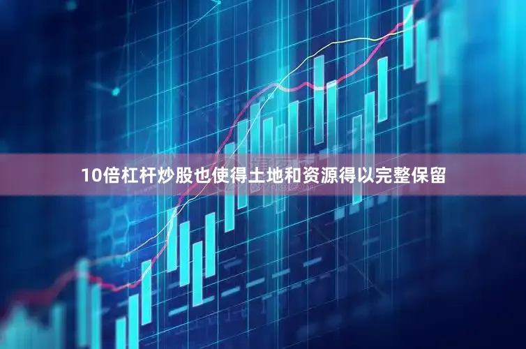 10倍杠杆炒股也使得土地和资源得以完整保留
