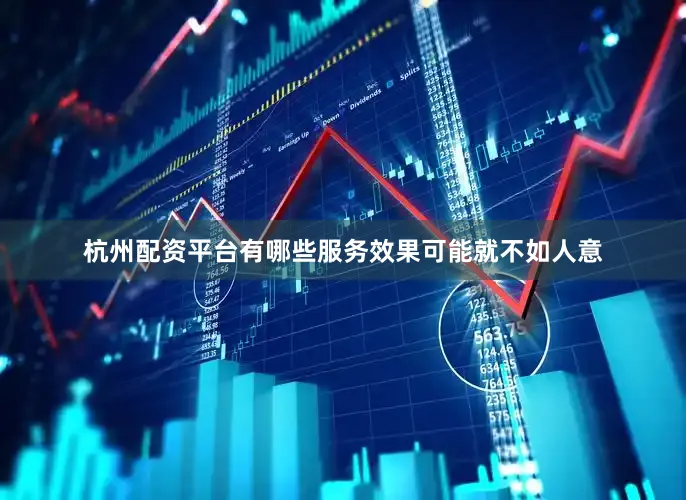 杭州配资平台有哪些服务效果可能就不如人意