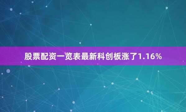 股票配资一览表最新科创板涨了1.16%