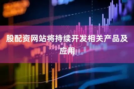 股配资网站将持续开发相关产品及应用