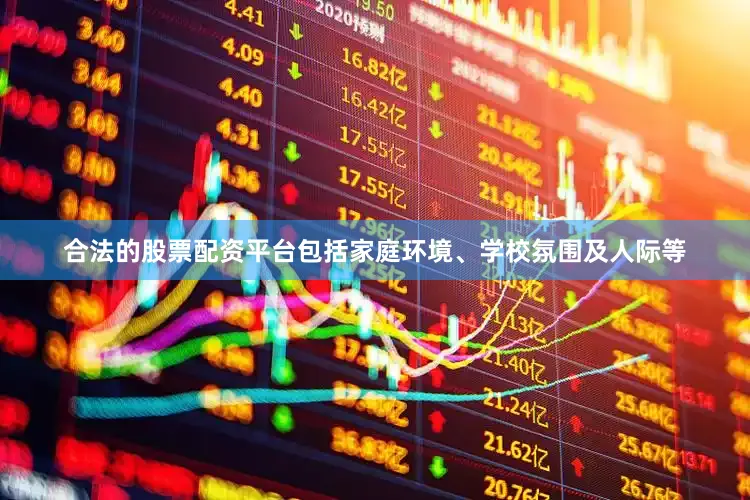 合法的股票配资平台包括家庭环境、学校氛围及人际等