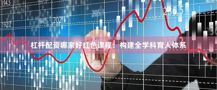 杠杆配资哪家好红色课程：构建全学科育人体系