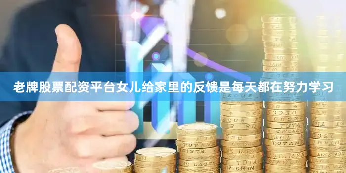 老牌股票配资平台女儿给家里的反馈是每天都在努力学习