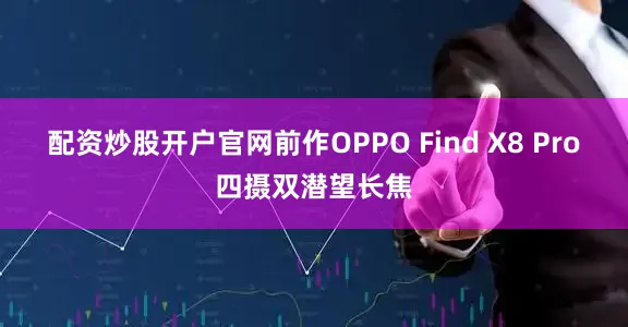 配资炒股开户官网前作OPPO Find X8 Pro四摄双潜望长焦