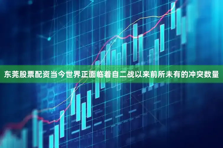 东莞股票配资当今世界正面临着自二战以来前所未有的冲突数量