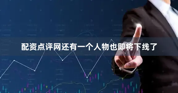 配资点评网还有一个人物也即将下线了