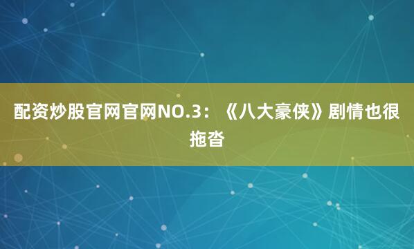 配资炒股官网官网NO.3：《八大豪侠》剧情也很拖沓
