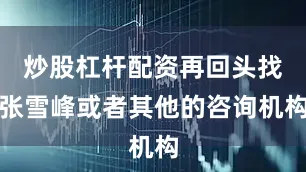 炒股杠杆配资再回头找张雪峰或者其他的咨询机构