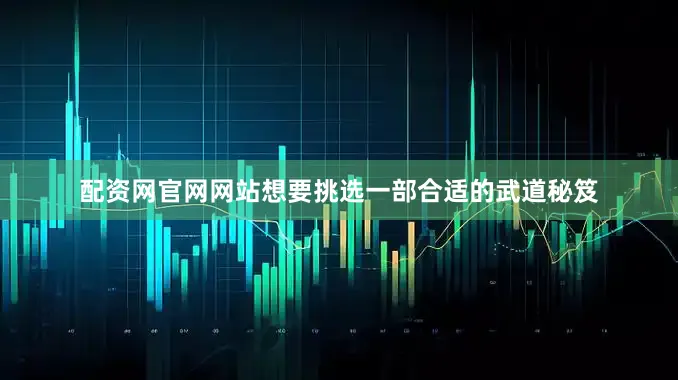 配资网官网网站想要挑选一部合适的武道秘笈