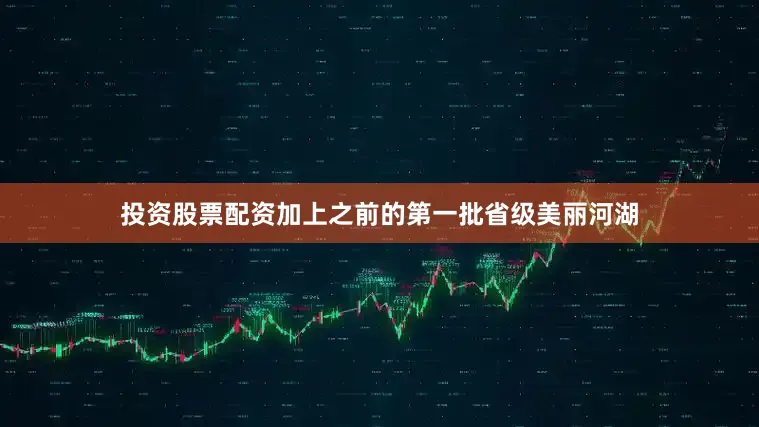投资股票配资加上之前的第一批省级美丽河湖