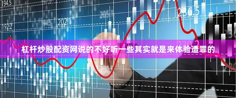 杠杆炒股配资网说的不好听一些其实就是来体验遭罪的