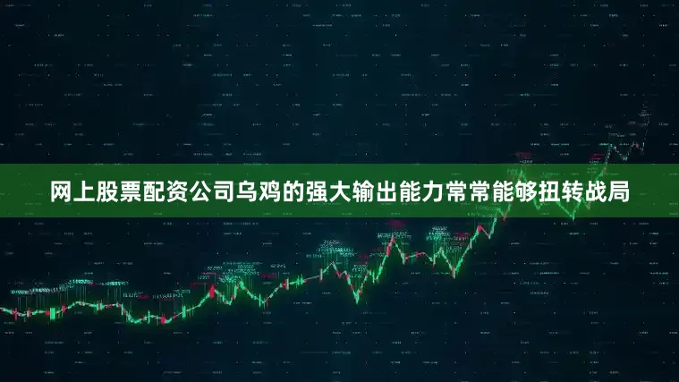 网上股票配资公司乌鸡的强大输出能力常常能够扭转战局