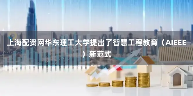 上海配资网华东理工大学提出了智慧工程教育（AIEEE）新范式