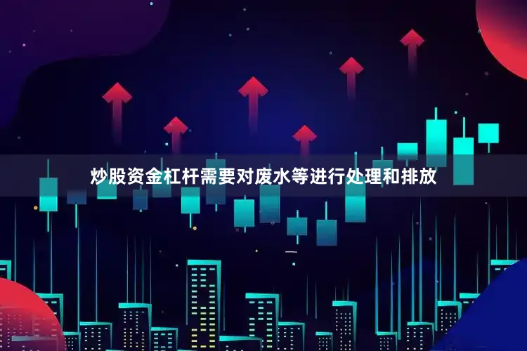 炒股资金杠杆需要对废水等进行处理和排放