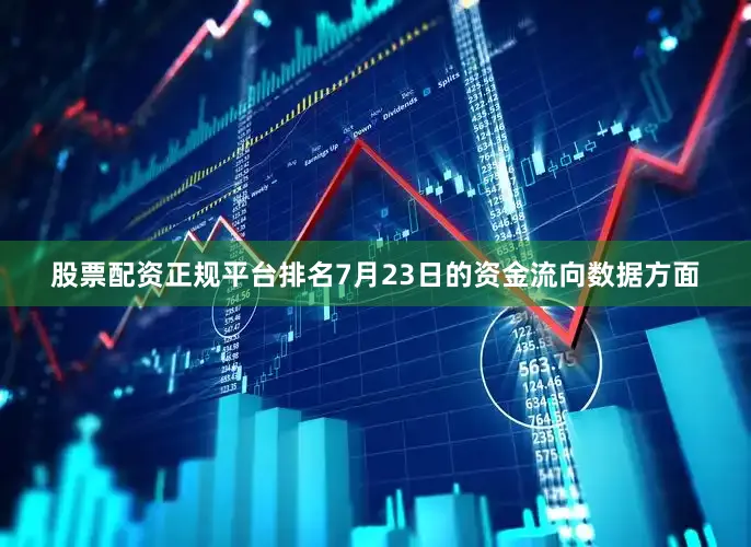 股票配资正规平台排名7月23日的资金流向数据方面