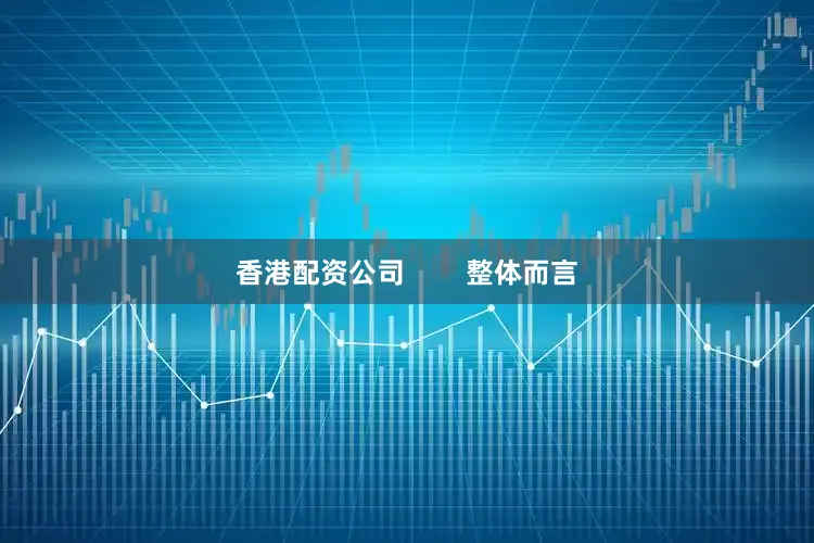 香港配资公司        整体而言