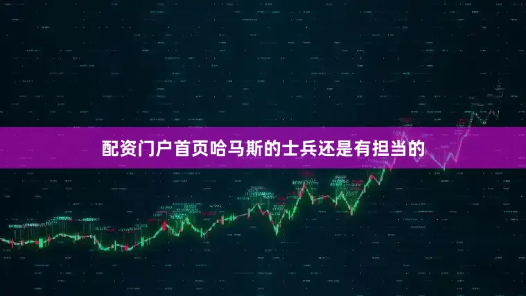 配资门户首页哈马斯的士兵还是有担当的