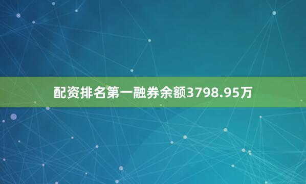 配资排名第一融券余额3798.95万