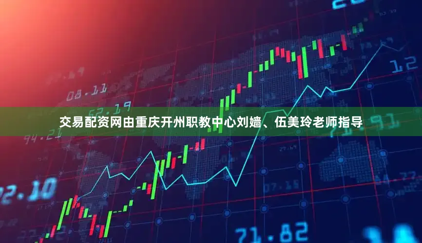 交易配资网由重庆开州职教中心刘嫱、伍美玲老师指导