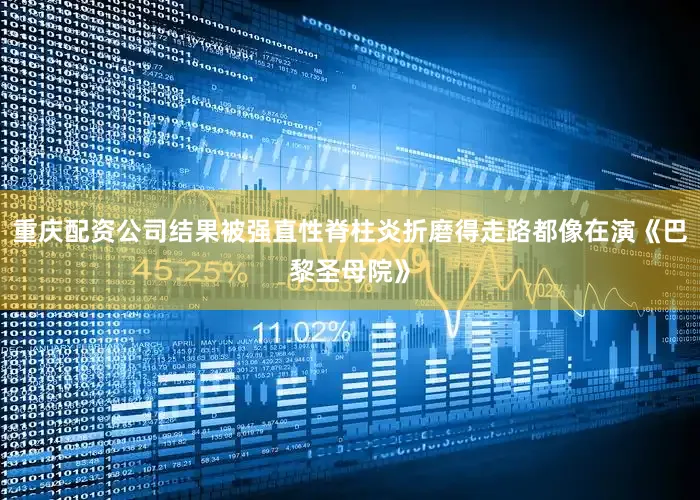 重庆配资公司结果被强直性脊柱炎折磨得走路都像在演《巴黎圣母院》