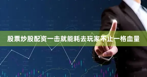 股票炒股配资一击就能耗去玩家不止一格血量