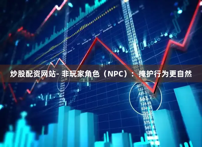 炒股配资网站- 非玩家角色（NPC）：掩护行为更自然