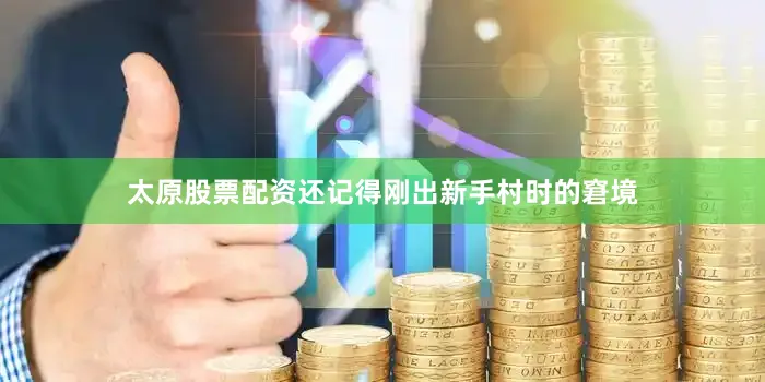 太原股票配资还记得刚出新手村时的窘境
