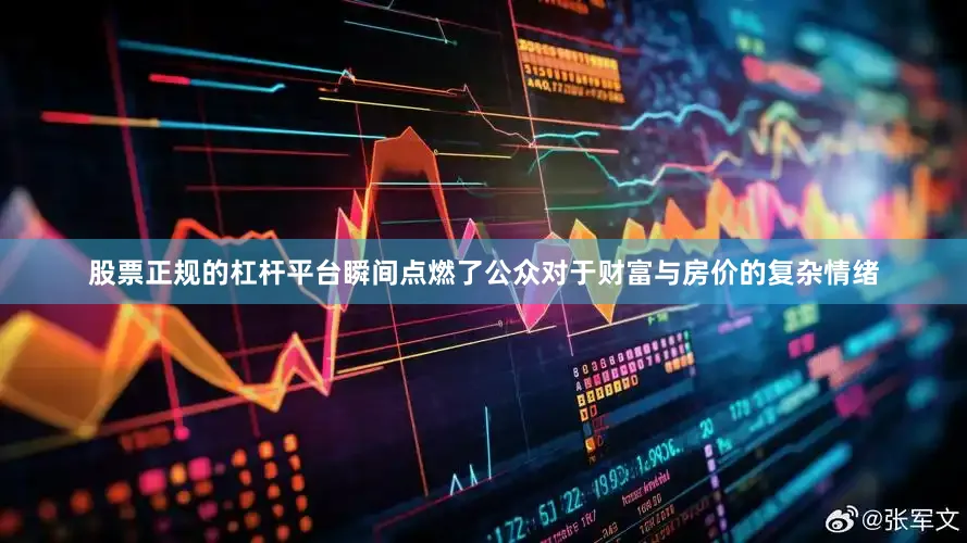 股票正规的杠杆平台瞬间点燃了公众对于财富与房价的复杂情绪