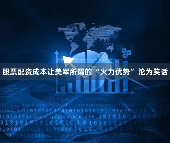 股票配资成本让美军所谓的 “火力优势” 沦为笑话