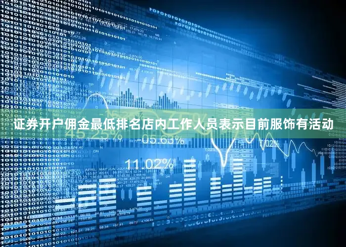 证券开户佣金最低排名店内工作人员表示目前服饰有活动