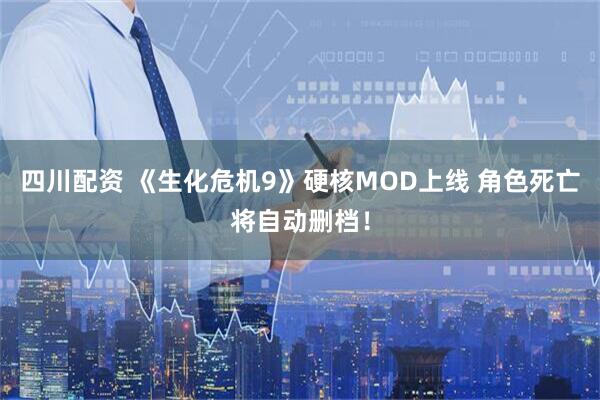 四川配资 《生化危机9》硬核MOD上线 角色死亡将自动删档！