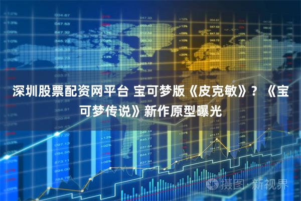 深圳股票配资网平台 宝可梦版《皮克敏》？《宝可梦传说》新作原型曝光