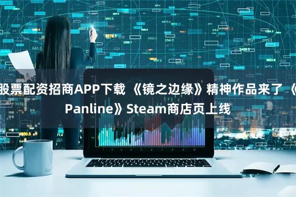 股票配资招商APP下载 《镜之边缘》精神作品来了 《Panline》Steam商店页上线
