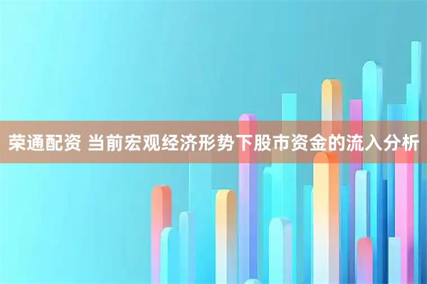 荣通配资 当前宏观经济形势下股市资金的流入分析
