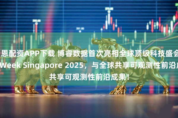 贝恩配资APP下载 博睿数据首次亮相全球顶级科技盛会Tech Week Singapore 2025，与全球共享可观测性前沿成果！