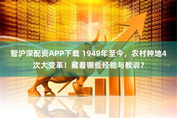 智沪深配资APP下载 1949年至今，农村种地4次大变革！藏着哪些经验与教训？
