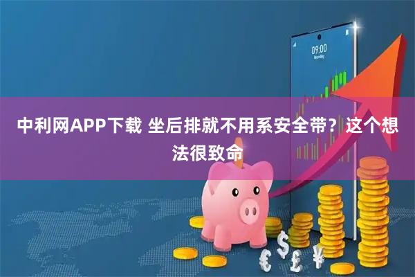 中利网APP下载 坐后排就不用系安全带？这个想法很致命