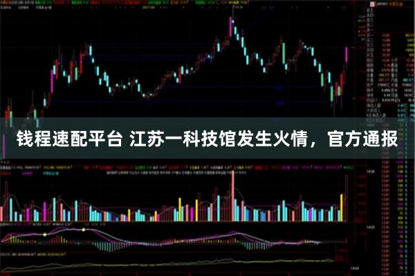 钱程速配平台 江苏一科技馆发生火情，官方通报