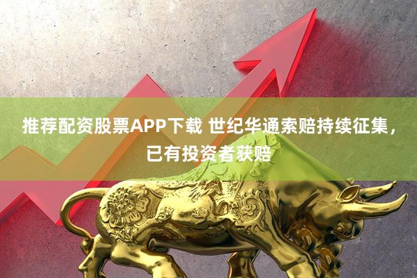 推荐配资股票APP下载 世纪华通索赔持续征集，已有投资者获赔
