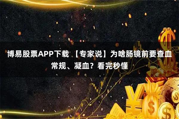 博易股票APP下载 【专家说】为啥肠镜前要查血常规、凝血？看完秒懂