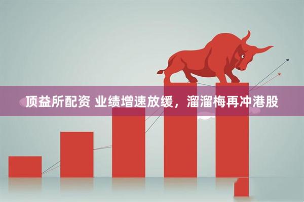 顶益所配资 业绩增速放缓，溜溜梅再冲港股