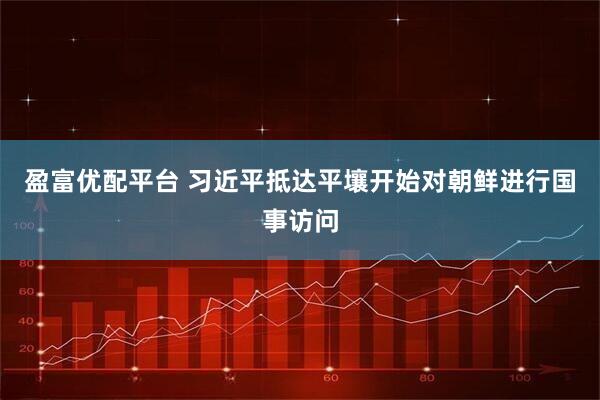 盈富优配平台 习近平抵达平壤开始对朝鲜进行国事访问