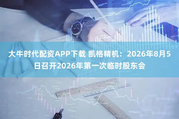 大牛时代配资APP下载 凯格精机：2026年8月5日召开2026年第一次临时股东会